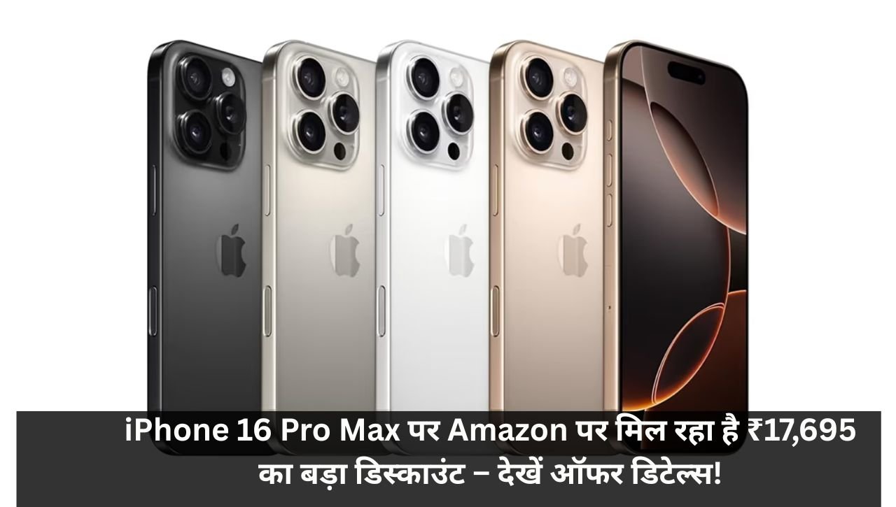 iPhone 16 Pro Max पर Amazon पर मिल रहा है ₹17,695 का बड़ा डिस्काउंट – देखें ऑफर डिटेल्स!