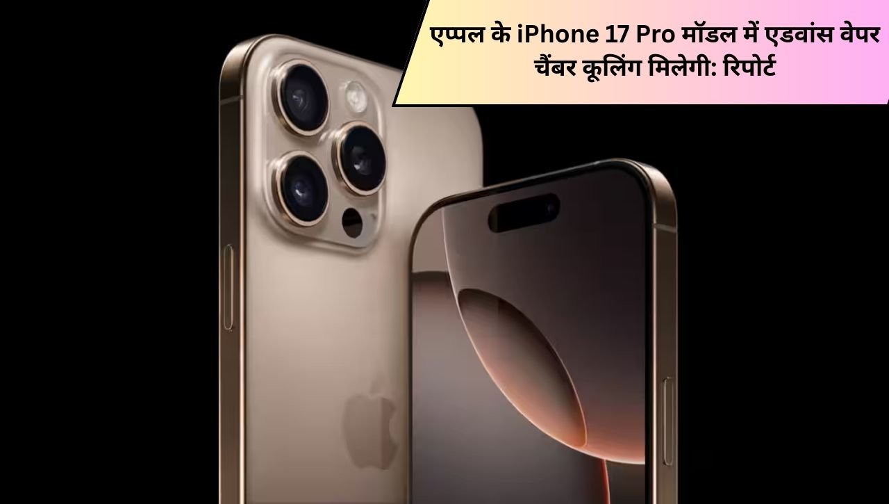 एप्पल के iPhone 17 Pro मॉडल में एडवांस वेपर चैंबर कूलिंग मिलेगी: रिपोर्ट